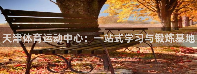 J9官网下载平台：天津体育运动中心：一站式学习与锻炼