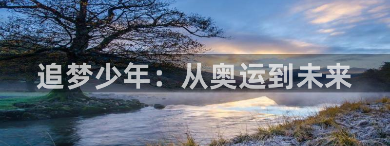 J9官方正版app娱乐首页官网下载：追梦少年：从奥运