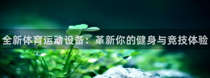 J9官方正版app娱乐首页网站大全：全新体育运动设备
