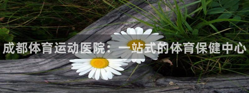 J9官网下载招商：成都体育运动医院：一站式的体育保健