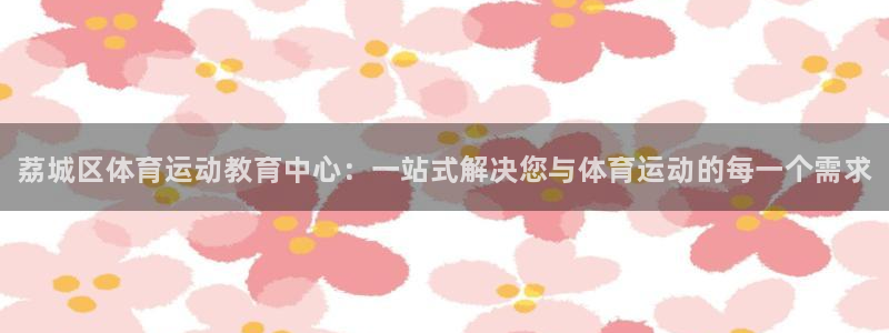 J9官网下载软件：荔城区体育运动教育中心：一站式解决您与体育