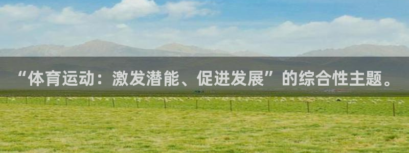 J9官方正版app集团官网首页：“体育运动：激发潜能、促进发