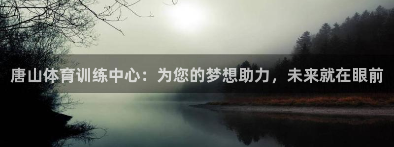 J9官网下载招商：唐山体育训练中心：为您的梦想助力，未来就在