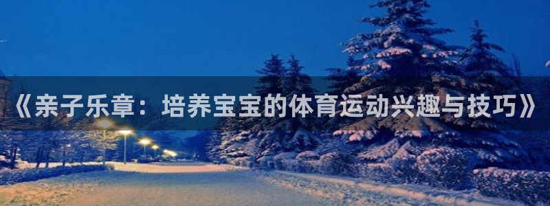 J9官网下载平台注册要钱吗是真的吗：《亲子乐章：培养