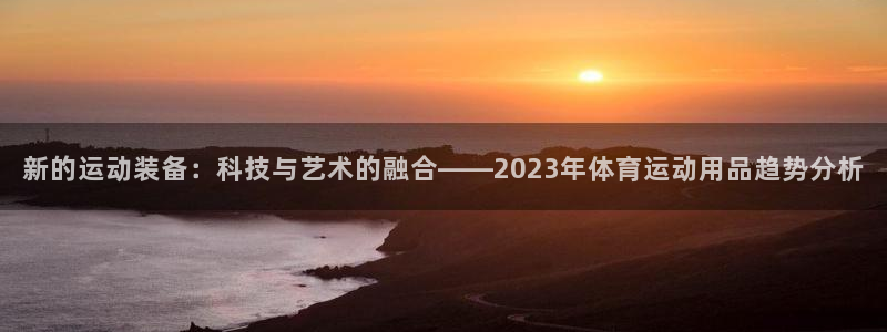 J9官网下载招商电话是多少啊：新的运动装备：科技与艺