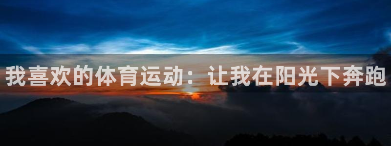 J9官网下载平台注册要钱吗：我喜欢的体育运动：让我在