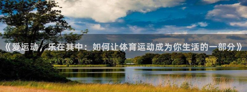 J9官方正版app官网：《爱运动，乐在其中：如何让体