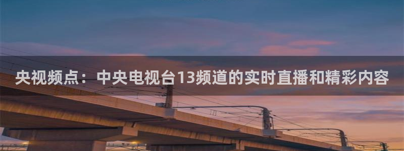 鲸鱼体育tv直播：央视频点：中央电视台13频道的实时直播和精彩内容
