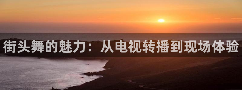 鲸鱼体育.：街头舞的魅力：从电视转播到现场体验